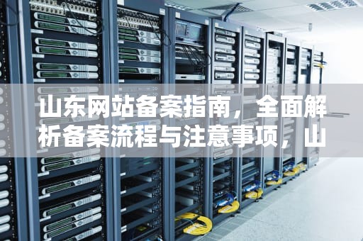 山东网站备案指南，全面解析备案流程与注意事项，山东网站备案需要几天