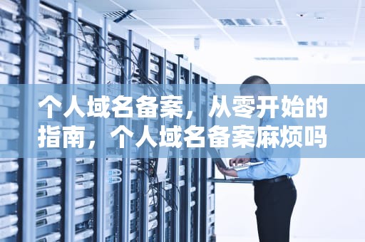 个人域名备案，从零开始的指南，个人域名备案麻烦吗