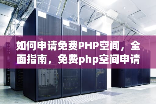 如何申请免费PHP空间，全面指南，免费php空间申请网站