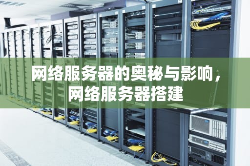 网络服务器的奥秘与影响，网络服务器搭建