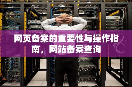网页备案的重要性与操作指南，网站备案查询