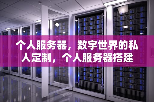 个人服务器，数字世界的私人定制，个人服务器搭建