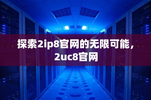 探索2ip8官网的无限可能，2uc8官网