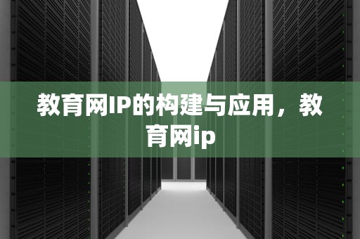 教育网IP的构建与应用，教育网ip