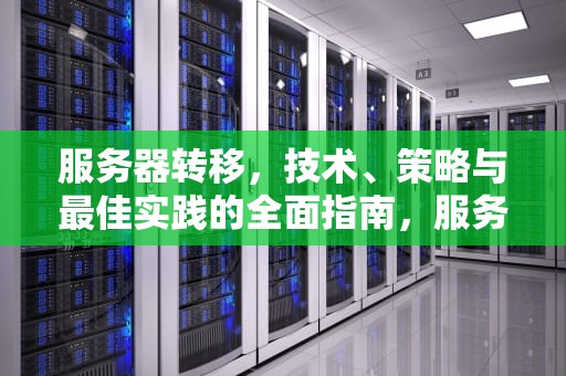 服务器转移，技术、策略与最佳实践的全面指南，服务器转移数据要多久