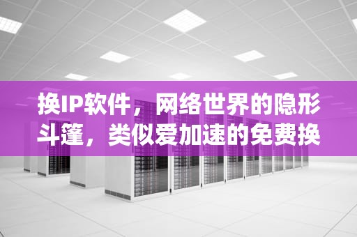 换IP软件，网络世界的隐形斗篷，类似爱加速的免费换ip软件