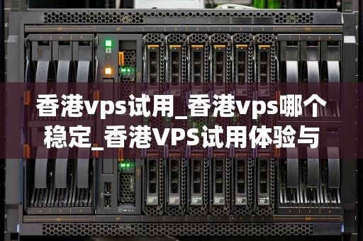 香港vps试用_香港vps哪个稳定_香港VPS试用体验与评价