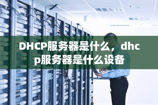 DHCP服务器是什么，dhcp服务器是什么设备