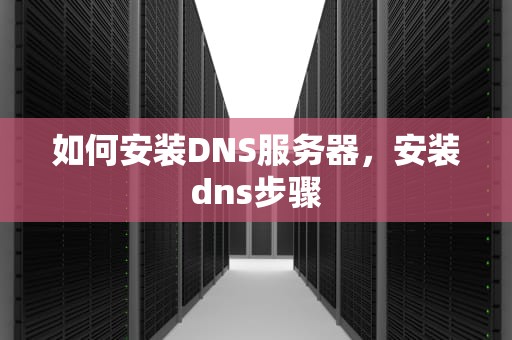 如何安装DNS服务器，安装dns步骤