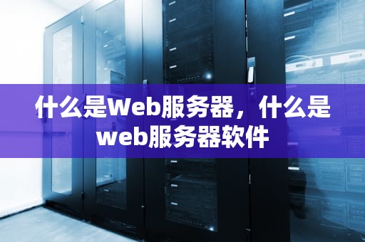 什么是Web服务器，什么是web服务器软件