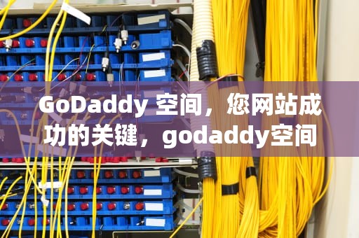 GoDaddy 空间，您网站成功的关键，godaddy空间怎么样
