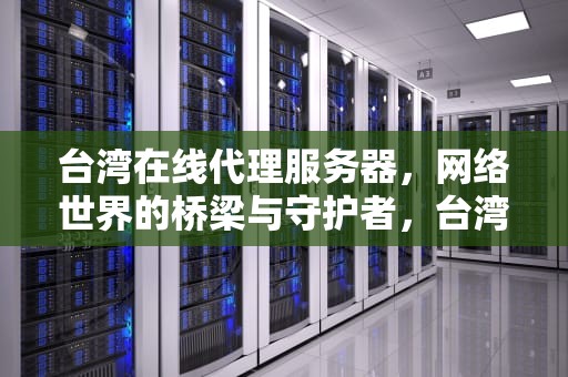 台湾在线代理服务器，网络世界的桥梁与守护者，台湾在线代理服务器地址