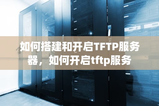 如何搭建和开启TFTP服务器，如何开启tftp服务