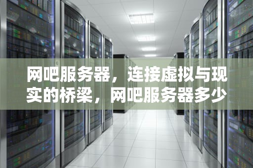 网吧服务器，连接虚拟与现实的桥梁，网吧服务器多少钱一台
