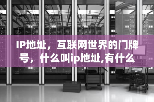 IP地址，互联网世界的门牌号，什么叫ip地址,有什么作用?
