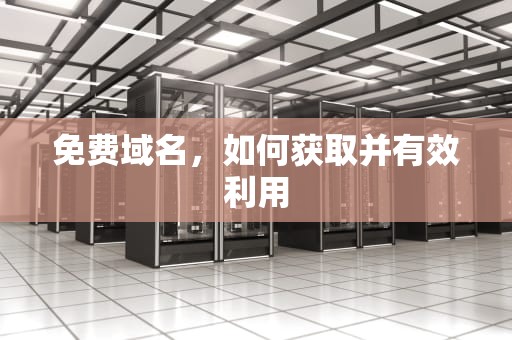 免费域名，如何获取并有效利用