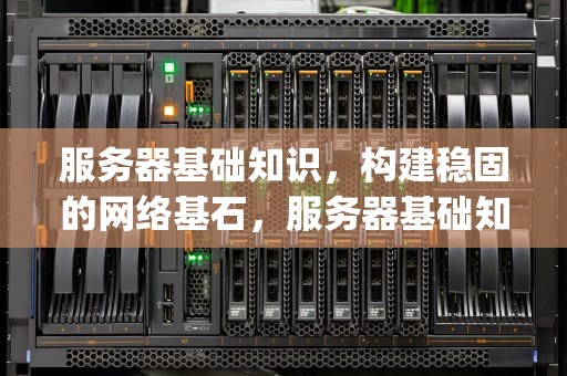 服务器基础知识，构建稳固的网络基石，服务器基础知识全解(182页终极版)