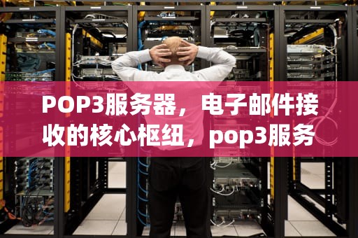 POP3服务器，电子邮件接收的核心枢纽，pop3服务器用来____邮件