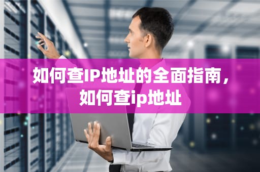 如何查IP地址的全面指南，如何查ip地址