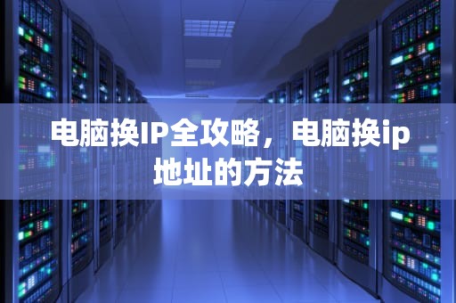 电脑换IP全攻略，电脑换ip地址的方法