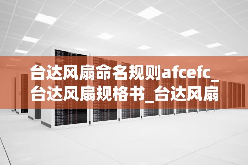 台达风扇命名规则afcefc_台达风扇规格书_台达风扇命名规则afcefc的深度解析