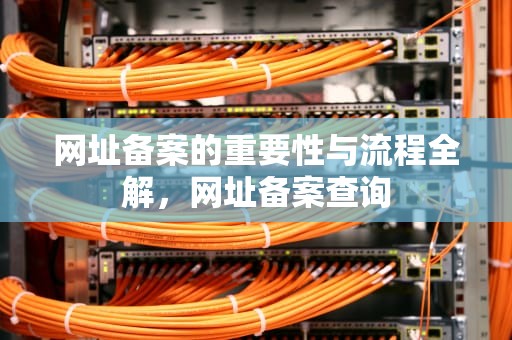 网址备案的重要性与流程全解，网址备案查询