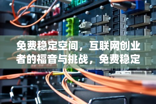 免费稳定空间，互联网创业者的福音与挑战，免费稳定空间app