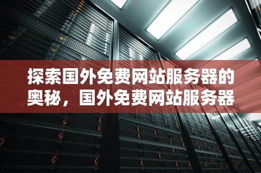 探索国外免费网站服务器的奥秘，国外免费网站服务器连接