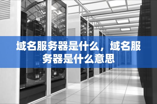 域名服务器是什么，域名服务器是什么意思