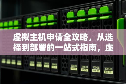 虚拟主机申请全攻略，从选择到部署的一站式指南，虚拟主机申请的方法及步骤
