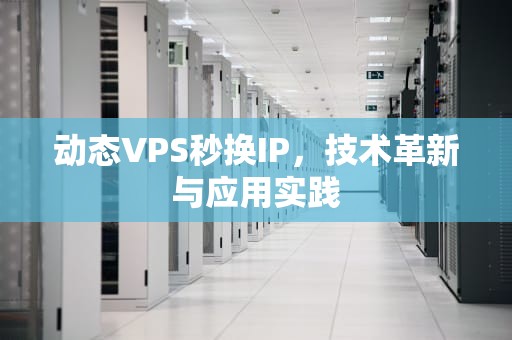 动态VPS秒换IP，技术革新与应用实践