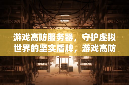 游戏高防服务器，守护虚拟世界的坚实盾牌，游戏高防服务器徽号{lotlek}出本词效果