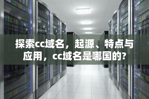 探索cc域名，起源、特点与应用，cc域名是哪国的?