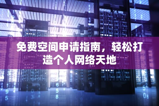 免费空间申请指南，轻松打造个人网络天地