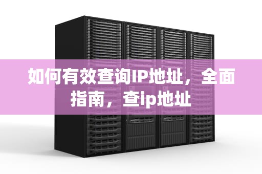 如何有效查询IP地址，全面指南，查ip地址