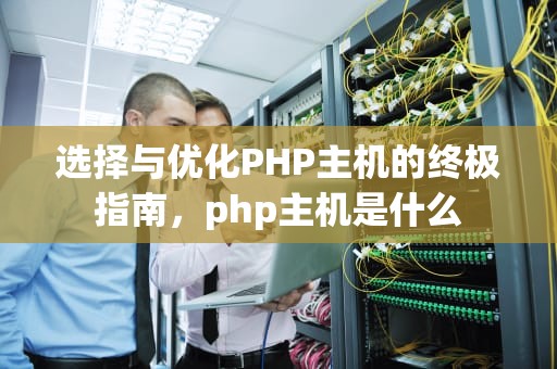 选择与优化PHP主机的终极指南，php主机是什么