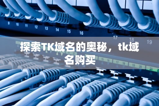 探索TK域名的奥秘，tk域名购买