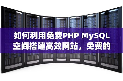 如何利用免费PHP MySQL空间搭建高效网站，免费的mysql空间