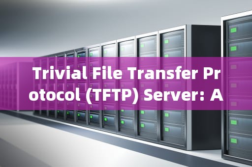 Trivial File Transfer Protocol (TFTP) Server: An Overview，TFTP服务器是什么