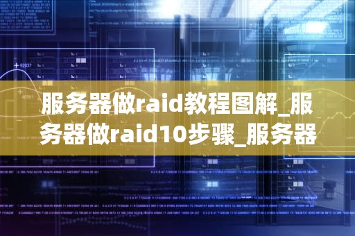 服务器做raid教程图解_服务器做raid10步骤_服务器RAID配置教程图解