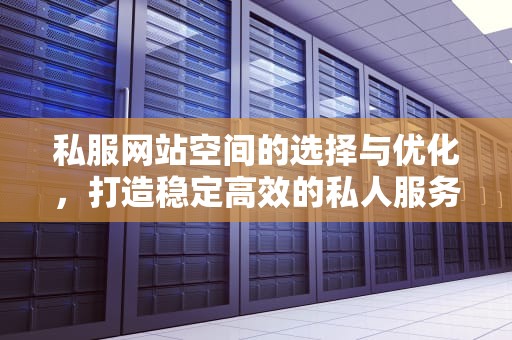 私服网站空间的选择与优化，打造稳定高效的私人服务器体验
