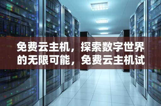 免费云主机，探索数字世界的无限可能，免费云主机试用一年