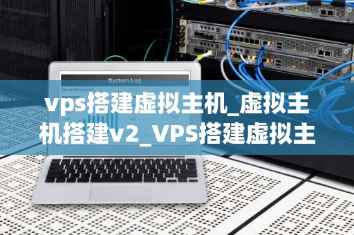 vps搭建虚拟主机_虚拟主机搭建v2_VPS搭建虚拟主机的全面指南