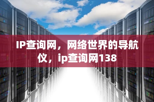 IP查询网，网络世界的导航仪，ip查询网138