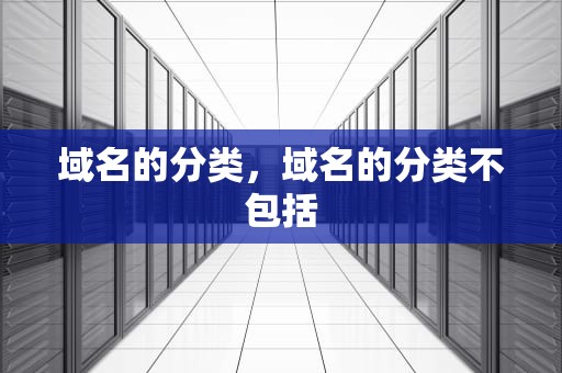 域名的分类，域名的分类不包括