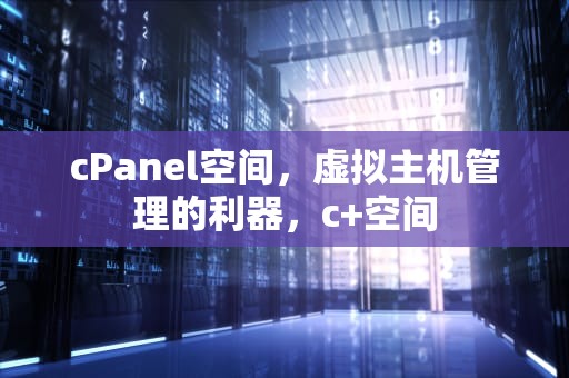 cPanel空间，虚拟主机管理的利器，c+空间