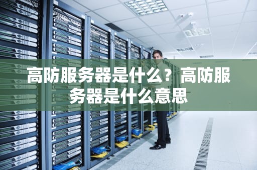 高防服务器是什么？高防服务器是什么意思