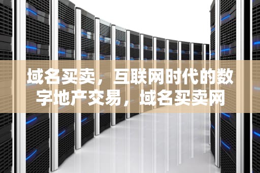 域名买卖，互联网时代的数字地产交易，域名买卖网