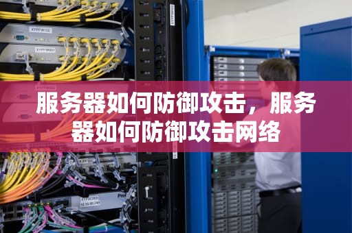 服务器如何防御攻击，服务器如何防御攻击网络