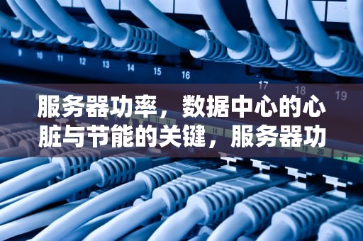 服务器功率，数据中心的心脏与节能的关键，服务器功率一般多少